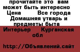 прочитайте это, вам может быть интересно › Цена ­ 10 - Все города Домашняя утварь и предметы быта » Интерьер   . Курганская обл.